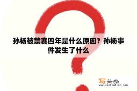 孙杨被禁赛四年是什么原因？孙杨事件发生了什么