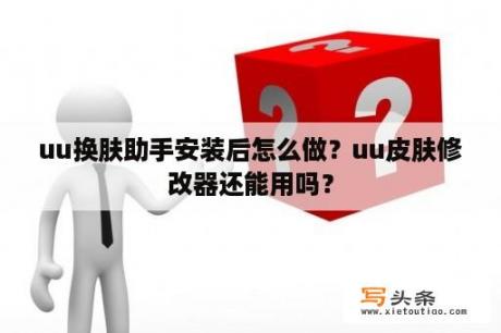 uu换肤助手安装后怎么做？uu皮肤修改器还能用吗？