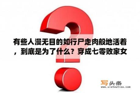 有些人漫无目的如行尸走肉般地活着，到底是为了什么？穿成七零败家女