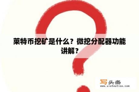 莱特币挖矿是什么？微挖分配器功能讲解？