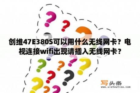 创维47E380S可以用什么无线网卡？电视连接wifi出现请插入无线网卡？