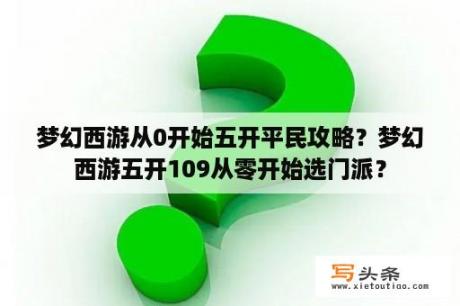 梦幻西游从0开始五开平民攻略？梦幻西游五开109从零开始选门派？