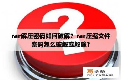 rar解压密码如何破解？rar压缩文件密码怎么破解或解除？