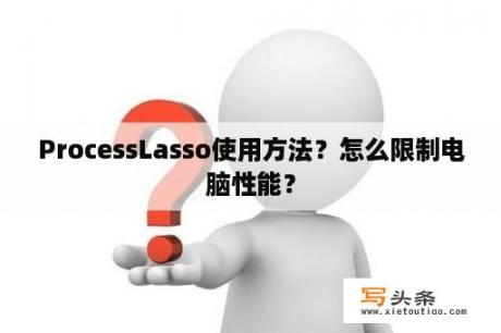 ProcessLasso使用方法？怎么限制电脑性能？