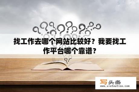 找工作去哪个网站比较好？我要找工作平台哪个靠谱？