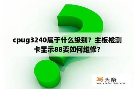 cpug3240属于什么级别？主板检测卡显示88要如何维修？