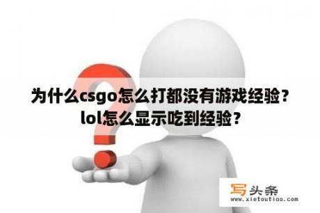 为什么csgo怎么打都没有游戏经验？lol怎么显示吃到经验？