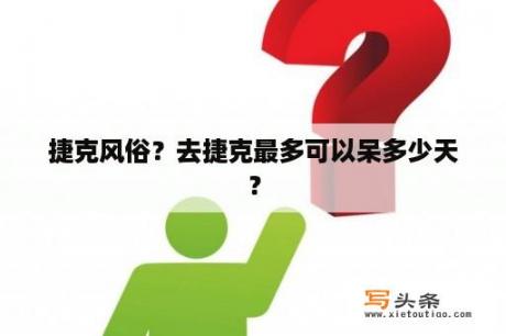 捷克风俗？去捷克最多可以呆多少天？