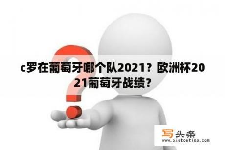 c罗在葡萄牙哪个队2021？欧洲杯2021葡萄牙战绩？