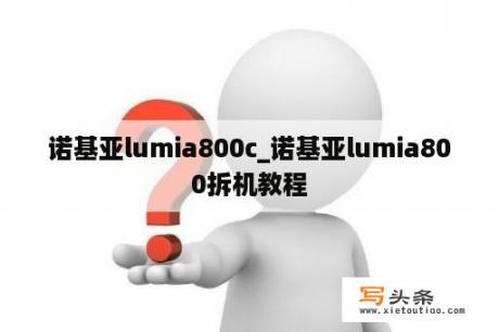 诺基亚lumia800c_诺基亚lumia800拆机教程