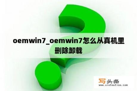 oemwin7_oemwin7怎么从真机里删除卸载