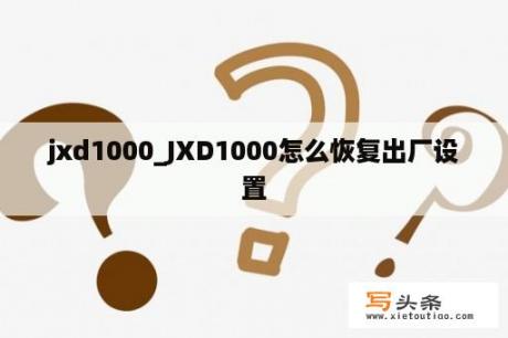 jxd1000_JXD1000怎么恢复出厂设置