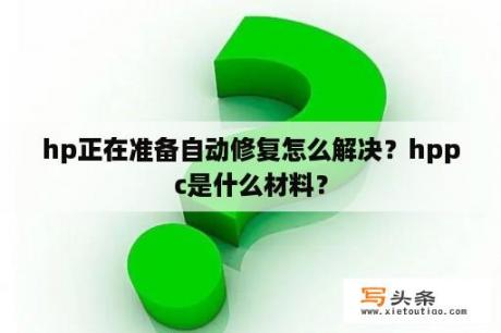 hp正在准备自动修复怎么解决？hppc是什么材料？