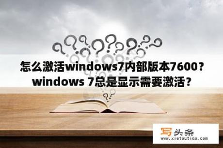 怎么激活windows7内部版本7600？windows 7总是显示需要激活？