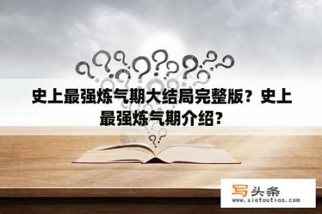 史上最强炼气期大结局完整版？史上最强炼气期介绍？