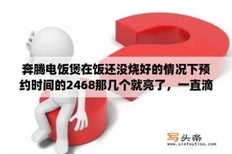 奔腾电饭煲在饭还没烧好的情况下预约时间的2468那几个就亮了，一直滴滴滴的响，是怎么回事？奔腾电饭煲出现E4，是什么原因？