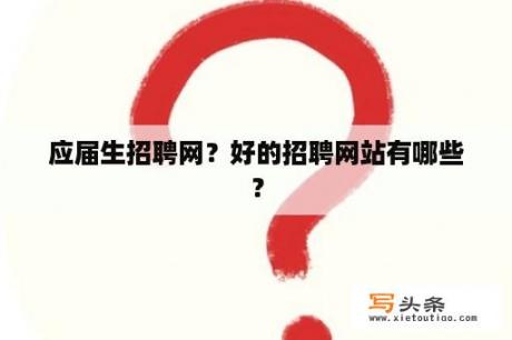 应届生招聘网？好的招聘网站有哪些？