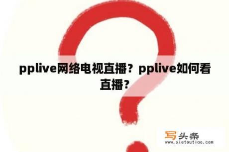 pplive网络电视直播？pplive如何看直播？