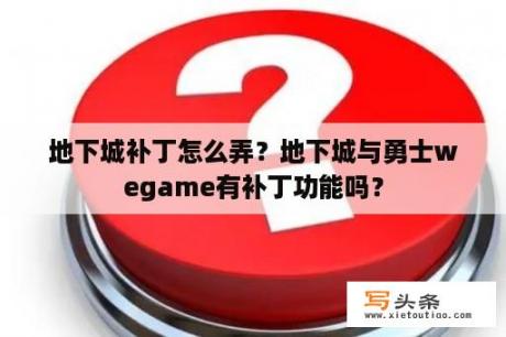 地下城补丁怎么弄？地下城与勇士wegame有补丁功能吗？