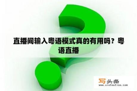 直播间输入粤语模式真的有用吗？粤语直播