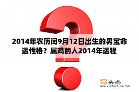 2014年农历闰9月12日出生的男宝命运性格？属鸡的人2014年运程