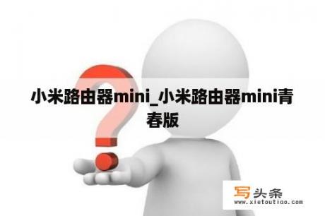 小米路由器mini_小米路由器mini青春版