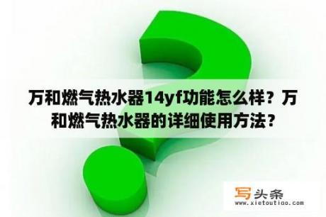 万和燃气热水器14yf功能怎么样？万和燃气热水器的详细使用方法？