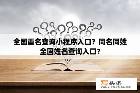 全国重名查询小程序入口？同名同姓全国姓名查询入口？