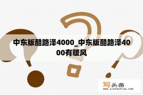 中东版酷路泽4000_中东版酷路泽4000有暖风