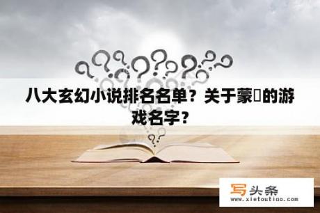 八大玄幻小说排名名单？关于蒙犽的游戏名字？