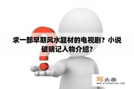 求一部早期风水题材的电视剧？小说破晓记人物介绍？