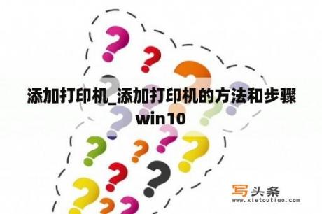 添加打印机_添加打印机的方法和步骤win10