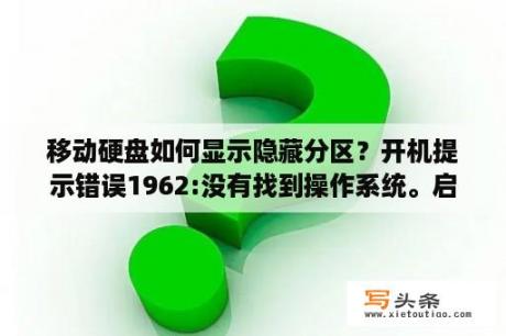 移动硬盘如何显示隐藏分区？开机提示错误1962:没有找到操作系统。启动顺序将自动重复。怎么办？