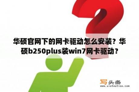 华硕官网下的网卡驱动怎么安装？华硕b250plus装win7网卡驱动？