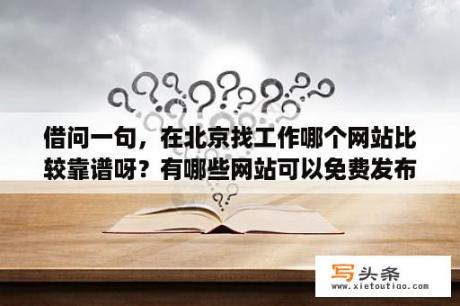 借问一句，在北京找工作哪个网站比较靠谱呀？有哪些网站可以免费发布招聘信息？