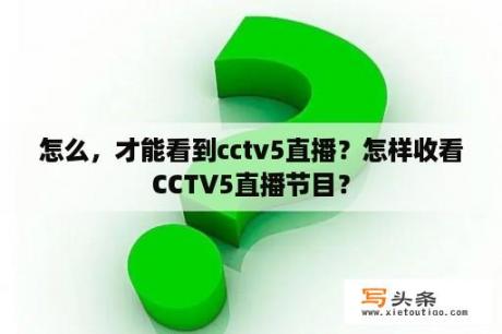 怎么，才能看到cctv5直播？怎样收看CCTV5直播节目？