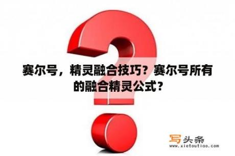 赛尔号，精灵融合技巧？赛尔号所有的融合精灵公式？