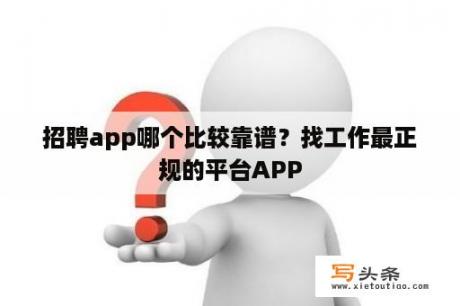 招聘app哪个比较靠谱？找工作最正规的平台APP