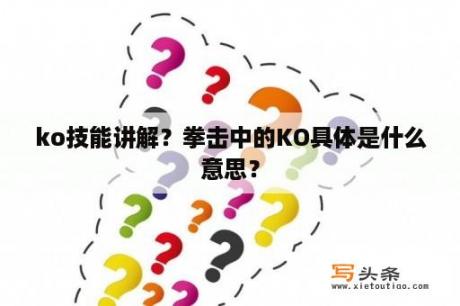 ko技能讲解？拳击中的KO具体是什么意思？