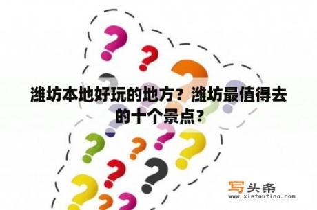 潍坊本地好玩的地方？潍坊最值得去的十个景点？