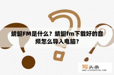 蜻蜓FM是什么？蜻蜓fm下载好的音频怎么导入电脑？