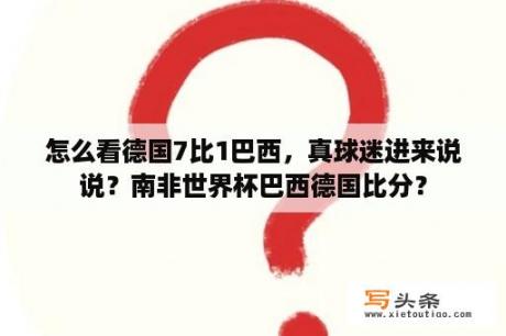 怎么看德国7比1巴西，真球迷进来说说？南非世界杯巴西德国比分？