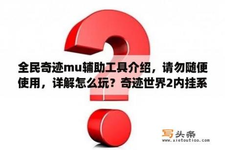 全民奇迹mu辅助工具介绍，请勿随便使用，详解怎么玩？奇迹世界2内挂系统如何挂机？