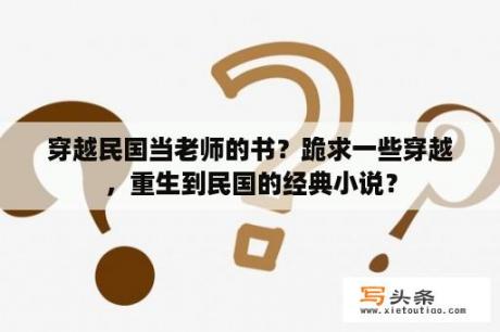 穿越民国当老师的书？跪求一些穿越，重生到民国的经典小说？