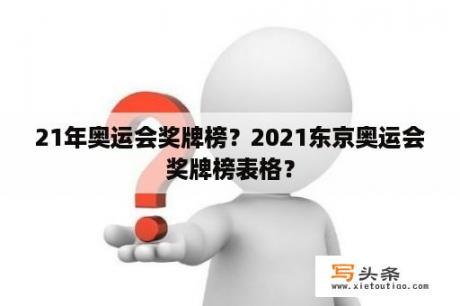 21年奥运会奖牌榜？2021东京奥运会奖牌榜表格？