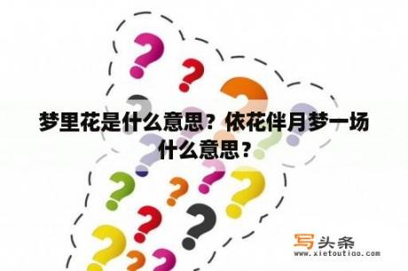 梦里花是什么意思？依花伴月梦一场什么意思？