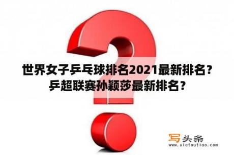 世界女子乒乓球排名2021最新排名？乒超联赛孙颖莎最新排名？