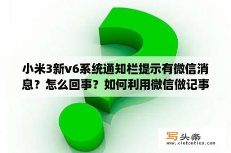 小米3新v6系统通知栏提示有微信消息？怎么回事？如何利用微信做记事本？