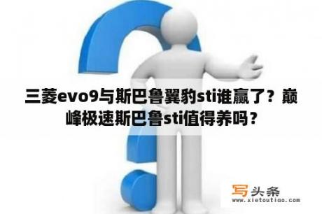 三菱evo9与斯巴鲁翼豹sti谁赢了？巅峰极速斯巴鲁sti值得养吗？