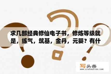 求几部经典修仙电子书，修炼等级就是，练气，筑基，金丹，元婴？有什么主角高智商小说推荐？